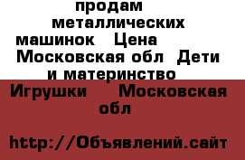 продам 20 металлических машинок › Цена ­ 1 700 - Московская обл. Дети и материнство » Игрушки   . Московская обл.